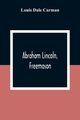 Abraham Lincoln, Freemason. An Address Delivered Before Harmony Lodge No. 17, F. A. A. M., Washington, D. C., January 28, 1914, Dale Carman Louis