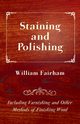 Staining and Polishing - Including Varnishing and Other Methods of Finishing Wood, Fairham William