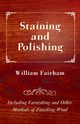 Staining and Polishing - Including Varnishing and Other Methods of Finishing Wood, Fairham William
