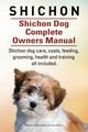 Shichon. Shichon Dog Complete Owners Manual. Shichon dog care, costs, feeding, grooming, health and training all included., Hoppendale George