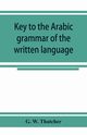 Key to the Arabic grammar of the written language, W. Thatcher G.