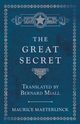 The Great Secret - Translated by Bernard Miall, Maeterlinck Maurice