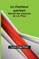 Le chanteur parisien; Recueil des chansons de L.A. Pitou, Ange Pitou Louis