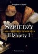 Szpiedzy Tajna historia panowania Elbiety I, Alford Stephen