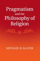 Pragmatism and the Philosophy of Religion, Slater Michael R.