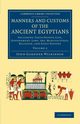 Manners and Customs of the Ancient Egyptians, Wilkinson John Gardner