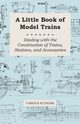 A Little Book of Model Trains - Dealing with the Construction of Trains, Stations, and Accessories, Various Authors