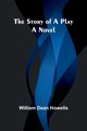 The Story of a Play;A Novel, Dean Howells William