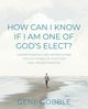 How Can I Know if I am One of God's Elect? Understanding and Appreciating the Doctrines of Election and Predestination, Gobble Gene