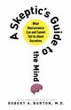 SKEPTIC'S GUIDE TO THE MIND, BURTON ROBERT A. M.D.