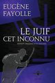 Le juif cet inconnu, Fayolle Eug?ne