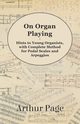 On Organ Playing - Hints to Young Organists, with Complete Method for Pedal Scales and Arpeggios, Page Arthur