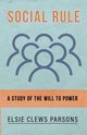 Social Rule - A Study of the Will to Power, Parsons Elsie Clews