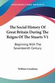 The Social History Of Great Britain During The Reigns Of The Stuarts V1, Goodman William