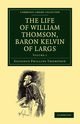 The Life of William Thomson, Baron Kelvin of Largs - Volume 1, Thompson Silvanus Phillips