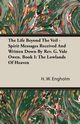 The Life Beyond the Veil - Spirit Messages Received and Written Down By Rev. G. Vale Owen. Book I, Engholm H. W.