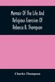 Memoir Of The Life And Religious Exercises Of Rebecca B. Thompson, A Minister In The Society Of Friends, Thompson Charles