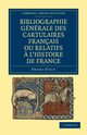 Bibliographie Generale Des Cartulaires Francais Ou Relatifs A L'Histoire de France, Stein Henri