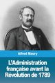 L'Administration franaise avant la Rvolution de 1789, Maury Alfred