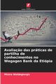 Avalia?o das prticas de partilha de conhecimentos no Wegagen Bank da Etipia, Woldegiorgis Mistre