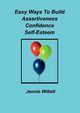 Easy Ways To Build Assertiveness, Confidence, Self-Esteem, Willett Jennie