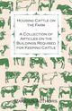 Housing Cattle on the Farm - A Collection of Articles on the Buildings Required for Keeping Cattle, Various