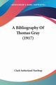 A Bibliography Of Thomas Gray (1917), Northup Clark Sutherland