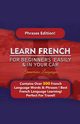 Learn French For Beginners Easily And In Your Car! Phrases Edition Contains 500 French Phrases, Languages Immersion