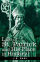 Life of St. Patrick and His Place in History, Bury J. B.