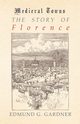 The Story of Florence (Medieval Towns Series), Gardner Edmund G.