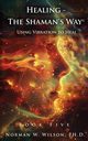 Healing - The Shaman's Way Book 5 - Using Vibration to Heal, Wilso Norman W