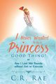 I Never Wanted to be a Princess-Good Thing! or How I Lost 380 Pounds without Diet or Exercise, Rae C. R.