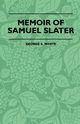 Memoir Of Samuel Slater Connected With A History Of The Rise And Progress Of The Cotton Manufacture In England And America, White George S.