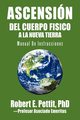 ASCENSIN DEL CUERPO FISICO A LA NUEVA TIERRA, Pettit PhD Robert E.