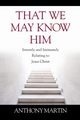 That We May Know Him, Martin Anthony