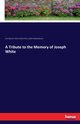 A Tribute to the Memory of Joseph White, Perry Arthur Latham