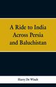 A Ride to India Across Persia and Baluchistan, Windt Harry De