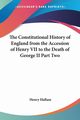 The Constitutional History of England from the Accession of Henry VII to the Death of George II Part Two, Hallam Henry