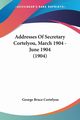 Addresses Of Secretary Cortelyou, March 1904 - June 1904 (1904), Cortelyou George Bruce