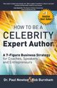 How To Be A CELEBRITY Expert Author; A 7-Figure Business Strategy for Coaches, Speakers and Entrepreneurs, Newton Dr. Paul
