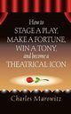 How to Stage a Play, Make a Fortune, Win a Tony and Become a Theatrical Icon, Marowitz Charles
