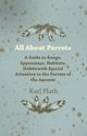 All about Parrots - A Guide to Range, Appearance, Habitats, Habits with Special Attention to the Parrots of the Amazon, Plath Karl