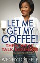 Let Me Get My Coffee! Then We'll Talk Business, Steele Wendy D.