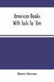 American Books With Tails To 'Em . A Private Pocket List Of The Incomplete Or Unfinished American Periodicals Transactions Memoirs Judicial Reports Laws Journals Legislative Documents And Other Continuations And Works In Progress, Stevens Henry