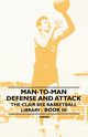 Man-To-Man Defense and Attack - The Clair Bee Basketball Library - Book III, Anon