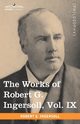 The Works of Robert G. Ingersoll, Vol. IX (in 12 Volumes), Ingersoll Robert Green