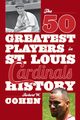 The 50 Greatest Players in St. Louis Cardinals History, Cohen Robert W.