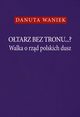 Otarz bez tronu Walka o rzd polskich dusz, Waniek Danuta