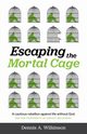 Escaping the Mortal Cage, Wilkinson Dennis A