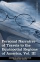 Personal Narrative of Travels to the Equinoctial Regions of America, Vol. III (in 3 Volumes), Von Humboldt Alexander